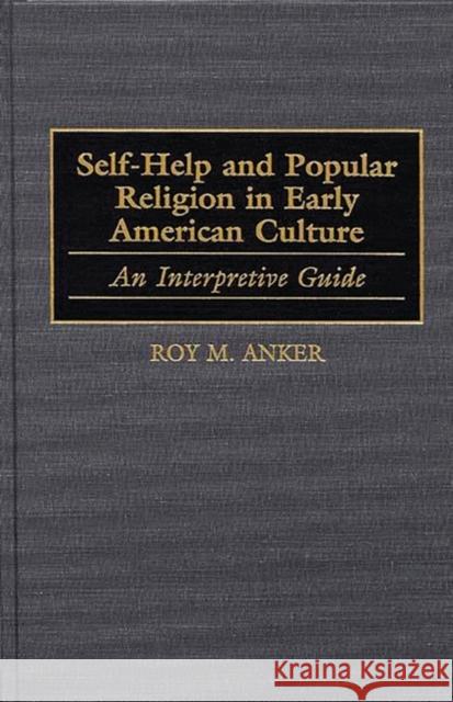 Self-Help and Popular Religion in Early American Culture: An Interpretive Guide Anker, Roy M. 9780313311369