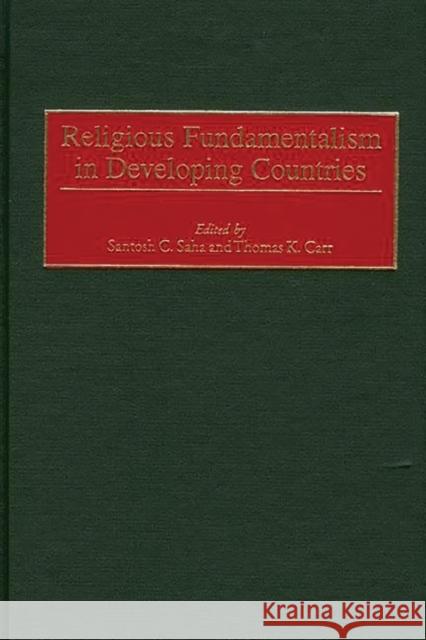 Religious Fundamentalism in Developing Countries Santosh C. Saha Thomas K. Carr Santosh C. Saha 9780313311550 Greenwood Press