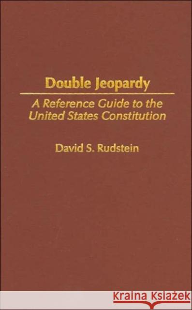 Double Jeopardy: A Reference Guide to the United States Constitution Rudstein, David 9780313311802 Praeger Publishers