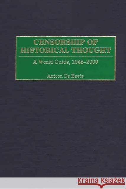 Censorship of Historical Thought: A World Guide, 1945-2000 Baets, Antoon de 9780313311932