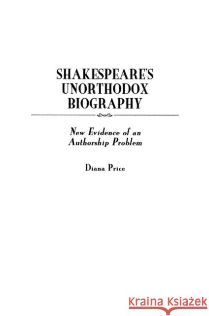 Shakespeare's Unorthodox Biography: New Evidence of an Authorship Problem Price, Diana 9780313312021 Greenwood Press