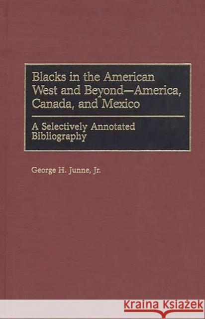Blacks in the American West and Beyond--America, Canada, and Mexico: A Selectively Annotated Bibliography Junne, George H. 9780313312083