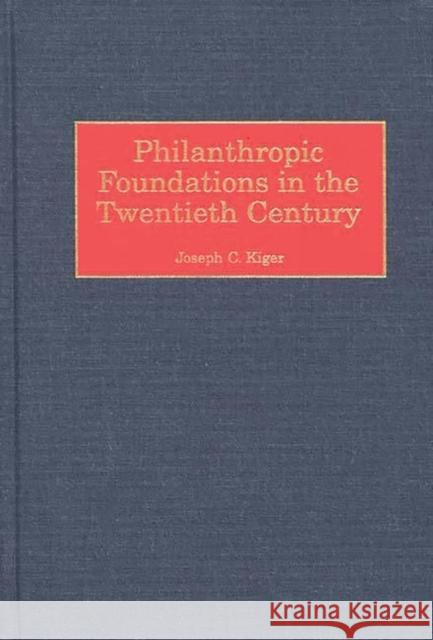 Philanthropic Foundations in the Twentieth Century Joseph Charles Kiger Sara L. Engelhardt 9780313312236