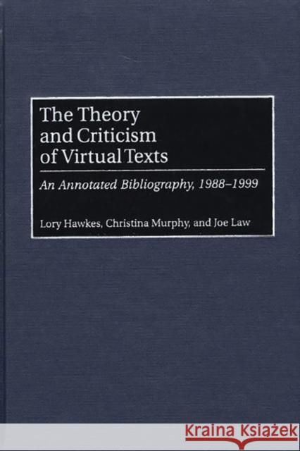 The Theory and Criticism of Virtual Texts: An Annotated Bibliography, 1988-1999 Hawkes, Lory 9780313312243 Greenwood Publishing Group