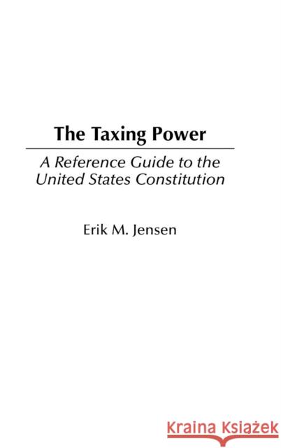 The Taxing Power: A Reference Guide to the United States Constitution Jensen, Erik M. 9780313312298