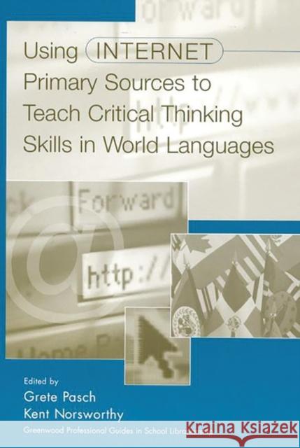 Using Internet Primary Sources to Teach Critical Thinking Skills in World Languages Grete Pasch Grete Pasch Kent Norsworthy 9780313312595 Greenwood Press