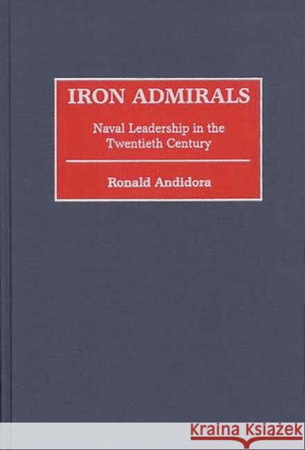 Iron Admirals : Naval Leadership in the Twentieth Century Ronald W. Andidora 9780313312663 