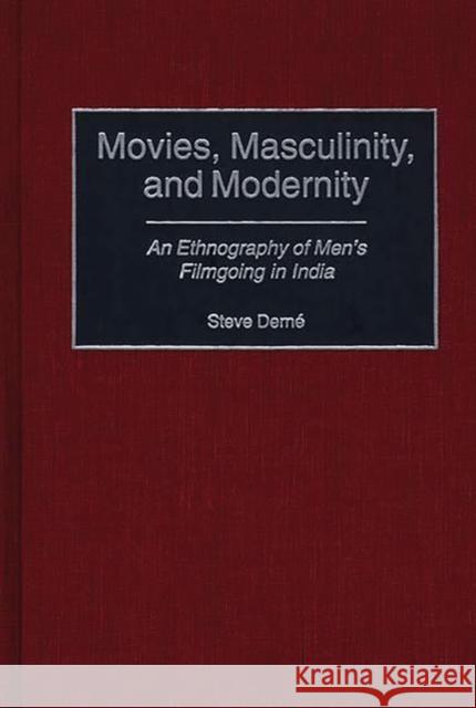 Movies, Masculinity, and Modernity: An Ethnography of Men's Filmgoing in India Derne, Steve 9780313312878 Greenwood Press