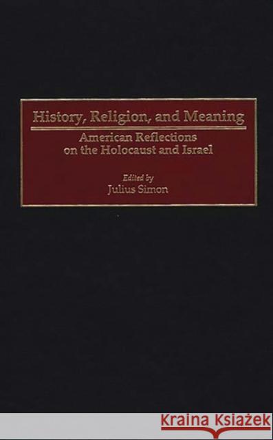 History, Religion, and Meaning: American Reflections on the Holocaust and Israel Simon, Julius 9780313312885 Greenwood Press