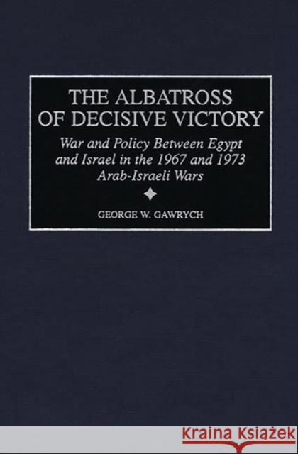 The Albatross of Decisive Victory: War and Policy Between Egypt and Israel in the 1967 and 1973 Arab-Israeli Wars Gawrych, George W. 9780313313028 Greenwood Press
