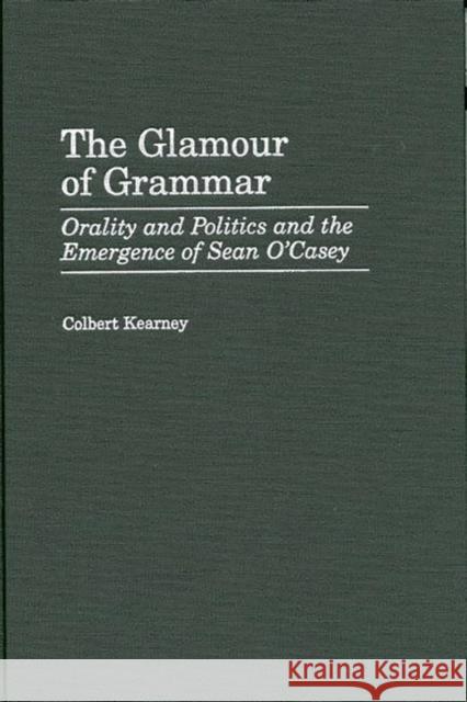 The Glamour of Grammar: Orality and Politics and the Emergence of Sean O'Casey Kearney, Colbert 9780313313035 Greenwood Press