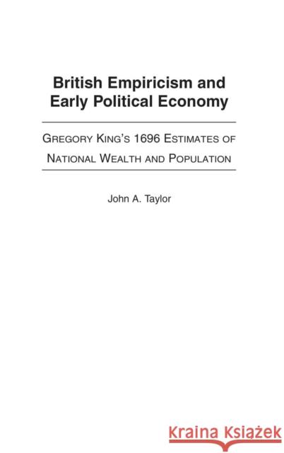 British Empiricism and Early Political Economy: Gregory King's 1696 Estimates of National Wealth and Population Taylor, John a. 9780313313066 Praeger Publishers