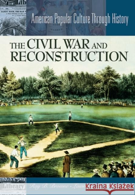 The Civil War and Reconstruction Ray Broadus Browne Katie J. O'Dell Lawrence A. Kreiser 9780313313257 Greenwood Press