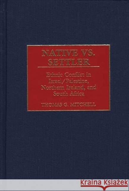 Native vs. Settler: Ethnic Conflict in Israel/Palestine, Northern Ireland, and South Africa Mitchell, Thomas G. 9780313313578 Greenwood Press