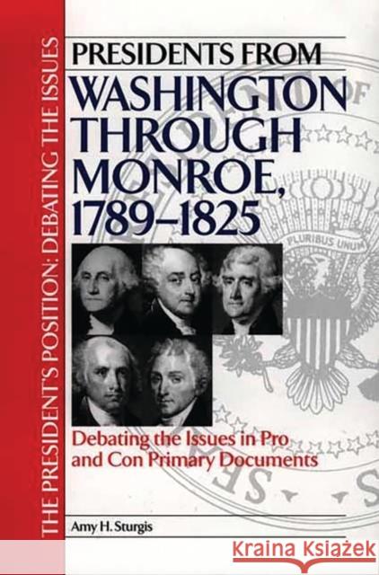Presidents from Washington Through Monroe, 1789-1825: Debating the Issues in Pro and Con Primary Documents Sturgis, Amy H. 9780313313875 Greenwood Press