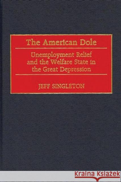 The American Dole: Unemployment Relief and the Welfare State in the Great Depression Singleton, Jeff 9780313314001 Greenwood Press