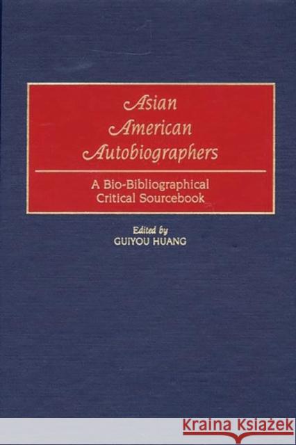 Asian American Autobiographers: A Bio-Bibliographical Critical Sourcebook Huang, Guiyou 9780313314087
