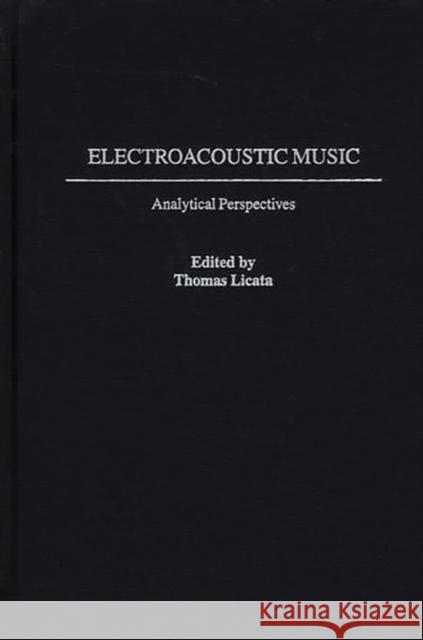 Electroacoustic Music: Analytical Perspectives Licata, Thomas 9780313314209 Greenwood Press