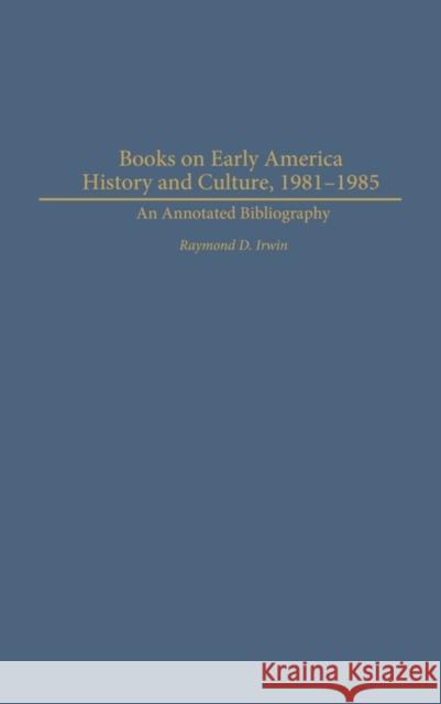Books on Early American History and Culture, 1981-1985: An Annotated Bibliography Irwin, Raymond D. 9780313314292 Praeger Publishers