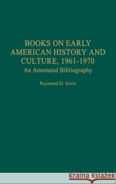 Books on Early American History and Culture, 1961-1970: An Annotated Bibliography Irwin, Raymond D. 9780313314322 Praeger Publishers