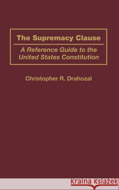 The Supremacy Clause: A Reference Guide to the United States Constitution Drahozal, Christophe R. 9780313314476 Praeger Publishers