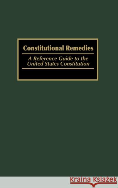 Constitutional Remedies: A Reference Guide to the United States Constitution Wells, Michael 9780313314490 Praeger Publishers
