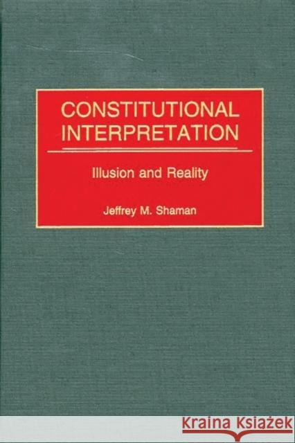 Constitutional Interpretation: Illusion and Reality Shaman, Jeffrey M. 9780313314735 Greenwood Press