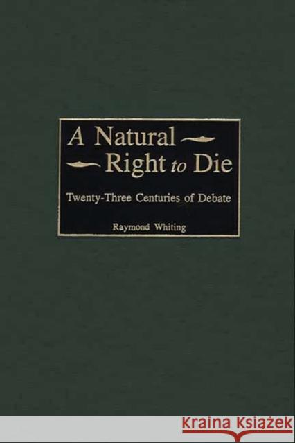 A Natural Right to Die: Twenty-Three Centuries of Debate Whiting, Raymond A. 9780313314742 Greenwood Press