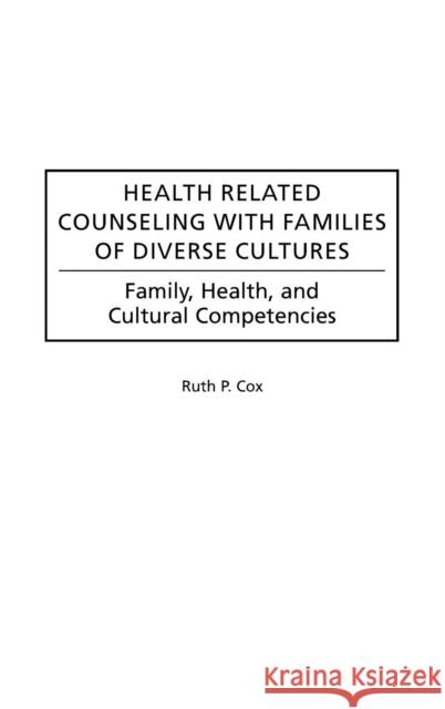 Health Related Counseling with Families of Diverse Cultures: Family, Health, and Cultural Competencies Cox, Ruth P. 9780313314773 Greenwood Press