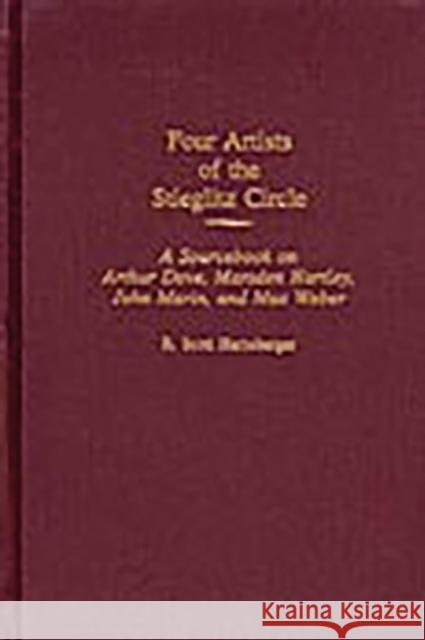 Four Artists of the Stieglitz Circle: A Sourcebook on Arthur Dove, Marsden Hartley, John Marin, and Max Weber Harnsberger, R. Scott 9780313314889 Greenwood Press