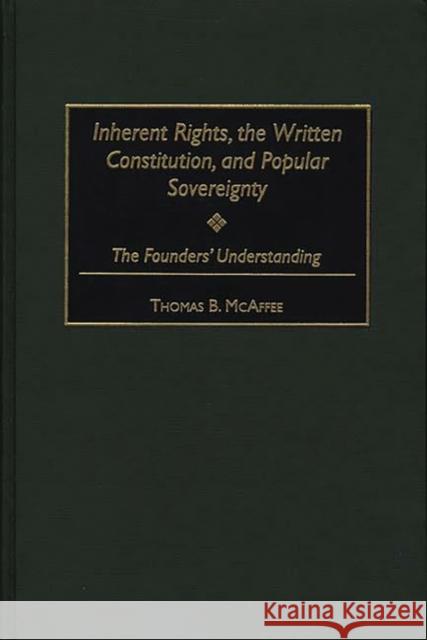 Inherent Rights, the Written Constitution, and Popular Sovereignty: The Founders' Understanding McAffee, Thomas B. 9780313315077 Greenwood Press