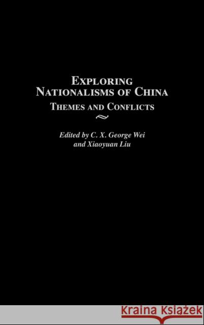 Exploring Nationalisms of China: Themes and Conflicts Wei, C. X. George 9780313315121 Greenwood Press