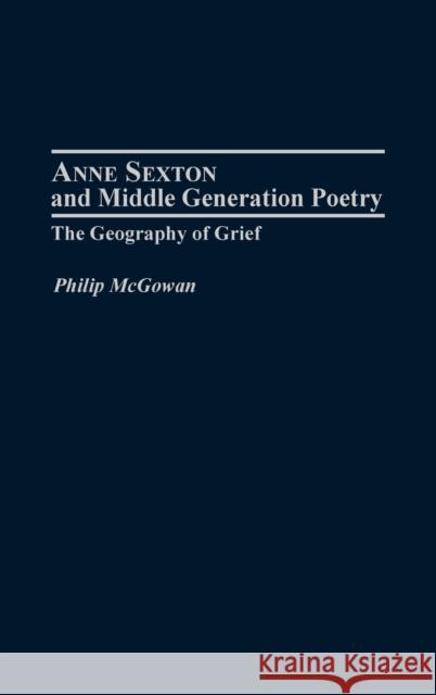 Anne Sexton and Middle Generation Poetry: The Geography of Grief McGowan, Philip 9780313315145 Praeger Publishers