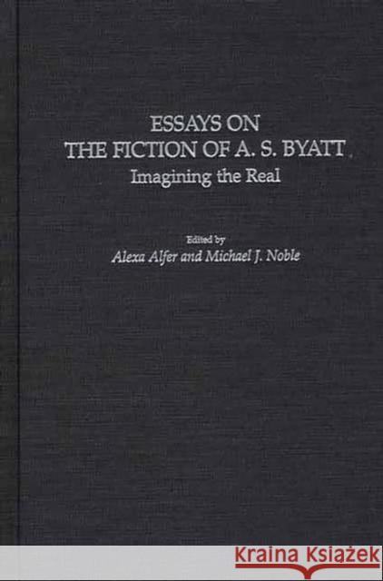 Essays on the Fiction of A. S. Byatt: Imagining the Real Alfer, Alexa 9780313315183 Greenwood Press