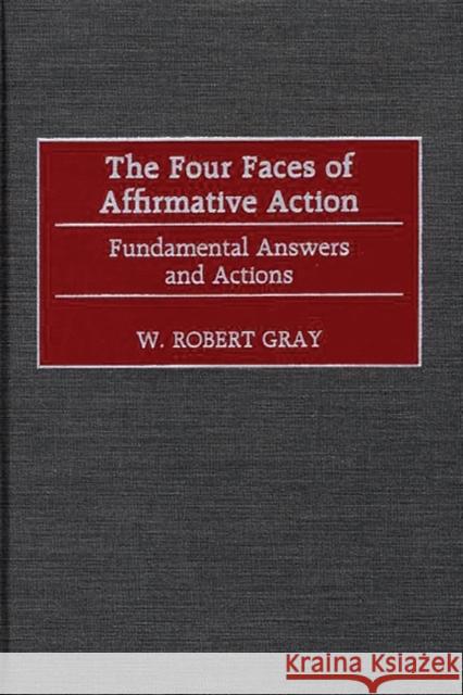 The Four Faces of Affirmative Action: Fundamental Answers and Actions Gray, W. Robert 9780313315596 Greenwood Press