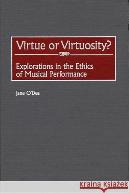 Virtue or Virtuosity?: Explorations in the Ethics of Musical Performance O'Dea, Jane 9780313315688 Greenwood Press