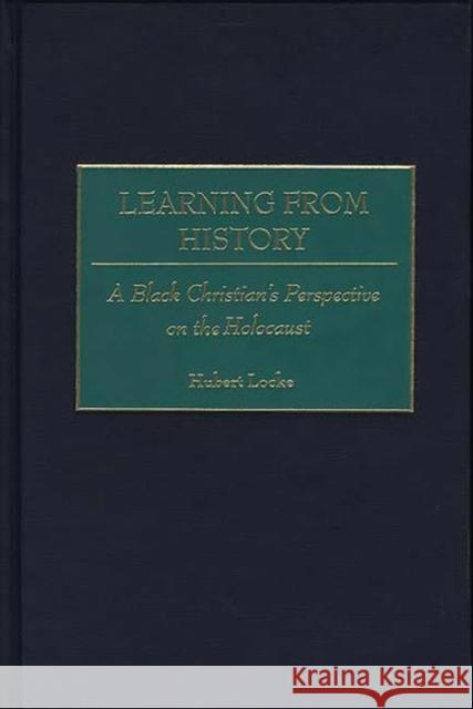 Learning from History: A Black Christian's Perspective on the Holocaust Locke, Hubert 9780313315695 Greenwood Press