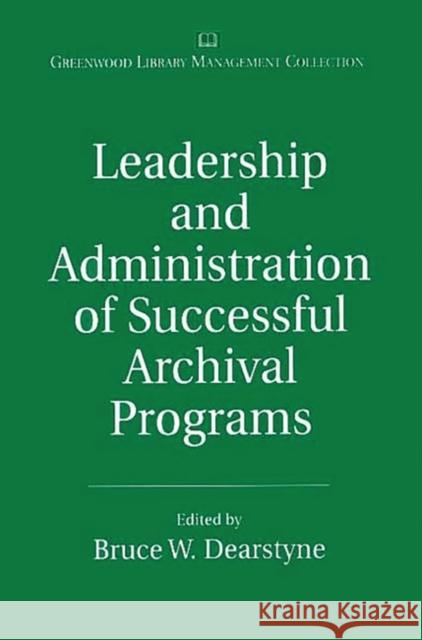 Leadership and Administration of Successful Archival Programs Bruce W. Dearstyne 9780313315756 Libraries Unlimited