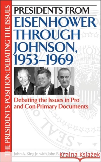 Presidents from Eisenhower Through Johnson, 1953-1969: Debating the Issues in Pro and Con Primary Documents King, John 9780313315824 Greenwood Press
