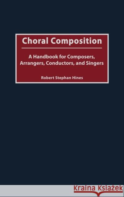 Choral Composition: A Handbook for Composers, Arrangers, Conductors, and Singers Hines, Robert Stephan 9780313315886 Greenwood Press