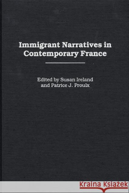 Immigrant Narratives in Contemporary France Patrice J. Proulx Susan Ireland Susan Ireland 9780313315930 Greenwood Press
