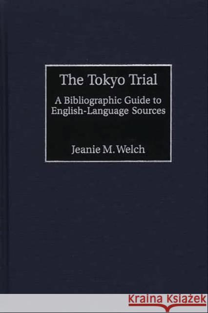 The Tokyo Trial: A Bibliographic Guide to English-Language Sources Welch, Jeanie Maxine 9780313315985 Greenwood Press