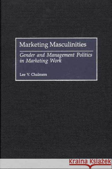 Marketing Masculinities: Gender and Management Politics in Marketing Work Chalmers, Lee V. 9780313316036 Greenwood Press