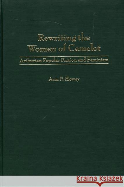 Rewriting the Women of Camelot: Arthurian Popular Fiction and Feminism Howey, Ann F. 9780313316043 Greenwood Press