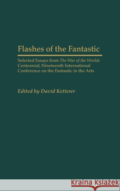 Flashes of the Fantastic: Selected Essays from the War of the Worlds Centennial, Nineteenth International Conference on the Fantastic in the Art Ketterer, David 9780313316074 Praeger Publishers