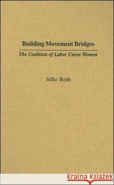 Building Movement Bridges: The Coalition of Labor Union Women Roth, Silke 9780313316326