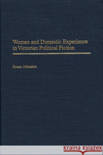 Women and Domestic Experience in Victorian Political Fiction Susan Johnston 9780313316340 Greenwood Press