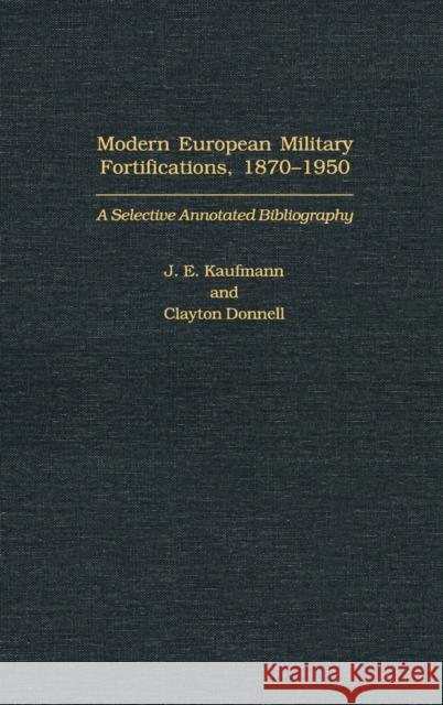 Modern European Military Fortifications, 1870-1950: A Selective Annotated Bibliography J. E. Kaufmann Clayton Donnell 9780313316470 Praeger Publishers