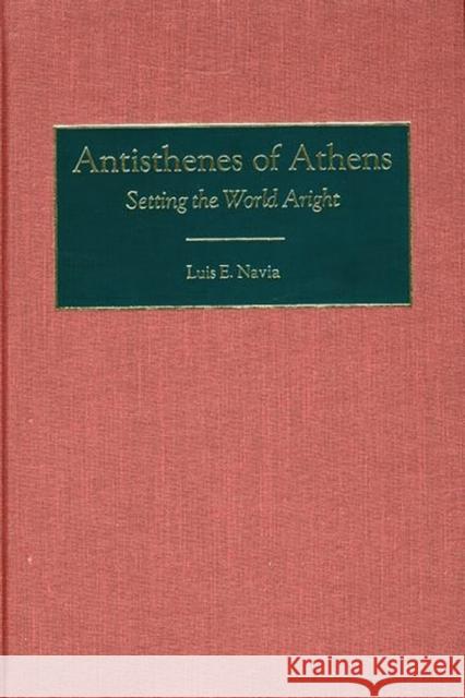 Antisthenes of Athens: Setting the World Aright Navia, Luis 9780313316722 Greenwood Press