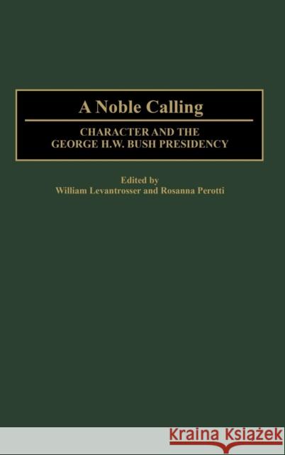 A Noble Calling: Character and the George H. W. Bush Presidency Levantrosser, William 9780313316838 Praeger Publishers